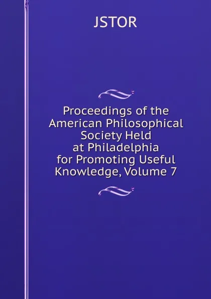 Обложка книги Proceedings of the American Philosophical Society Held at Philadelphia for Promoting Useful Knowledge, Volume 7, JSTOR