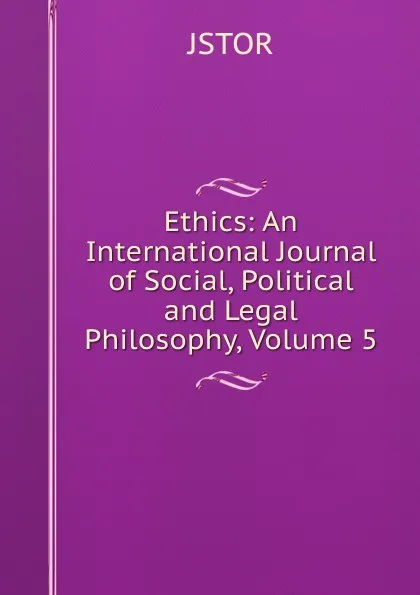 Обложка книги Ethics: An International Journal of Social, Political and Legal Philosophy, Volume 5, JSTOR