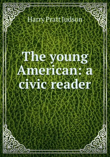 Обложка книги The young American: a civic reader, Harry Pratt Judson