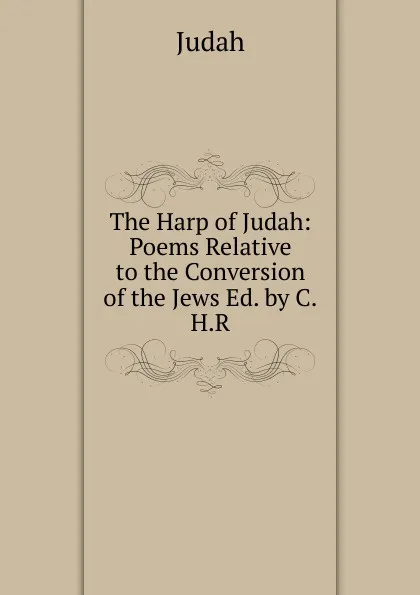 Обложка книги The Harp of Judah: Poems Relative to the Conversion of the Jews Ed. by C.H.R, Judah