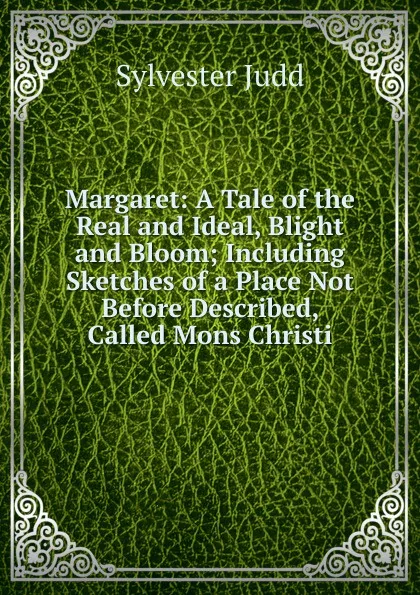 Обложка книги Margaret: A Tale of the Real and Ideal, Blight and Bloom; Including Sketches of a Place Not Before Described, Called Mons Christi, Sylvester Judd