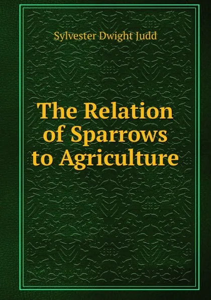 Обложка книги The Relation of Sparrows to Agriculture, Sylvester Dwight Judd