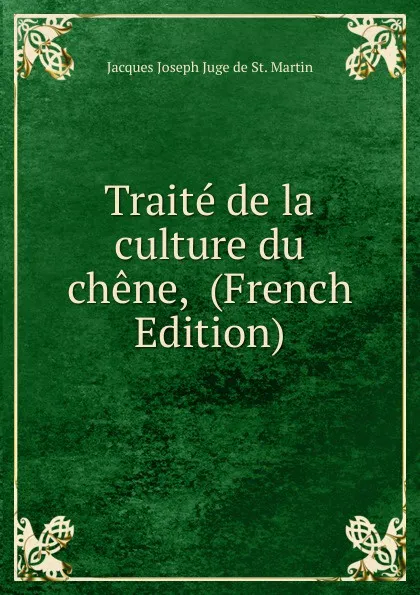 Обложка книги Traite de la culture du chene,  (French Edition), Jacques Joseph Juge de St. Martin