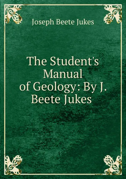 Обложка книги The Student.s Manual of Geology: By J. Beete Jukes ., Joseph Beete Jukes