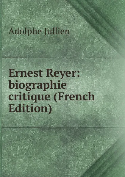 Обложка книги Ernest Reyer: biographie critique (French Edition), Adolphe Jullien