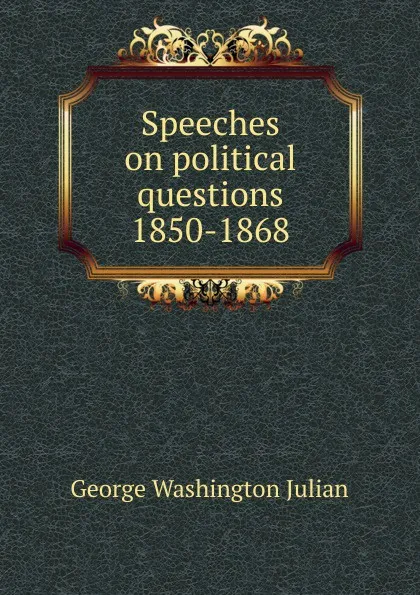 Обложка книги Speeches on political questions 1850-1868, George Washington Julian