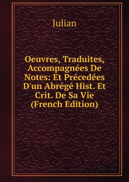 Обложка книги Oeuvres, Traduites, Accompagnees De Notes: Et Precedees D.un Abrege Hist. Et Crit. De Sa Vie (French Edition), Julian