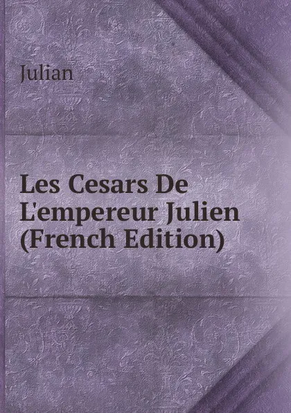 Обложка книги Les Cesars De L.empereur Julien (French Edition), Julian