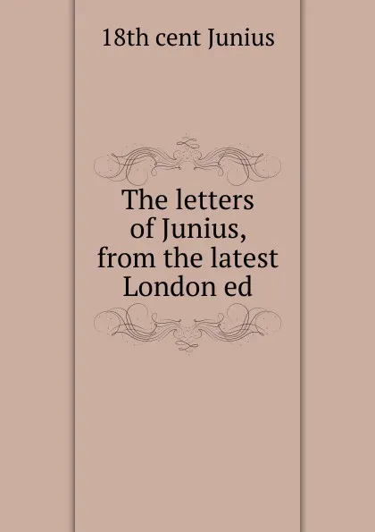 Обложка книги The letters of Junius, from the latest London ed, 18th cent Junius