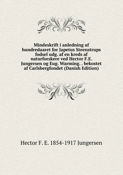 Обложка книги Mindeskrift i anledning af hundredaaret for Japetus Steenstrups fodsel udg. af en kreds af naturforskere ved Hector F.E. Jungersen og Eug. Warming. . bekostet af Carlsbergfondet (Danish Edition), Hector F. E. 1854-1917 Jungersen