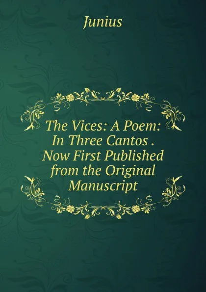 Обложка книги The Vices: A Poem: In Three Cantos . Now First Published from the Original Manuscript, Junius