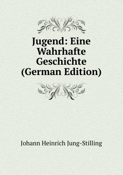 Обложка книги Jugend: Eine Wahrhafte Geschichte (German Edition), Johann Heinrich Jung-Stilling