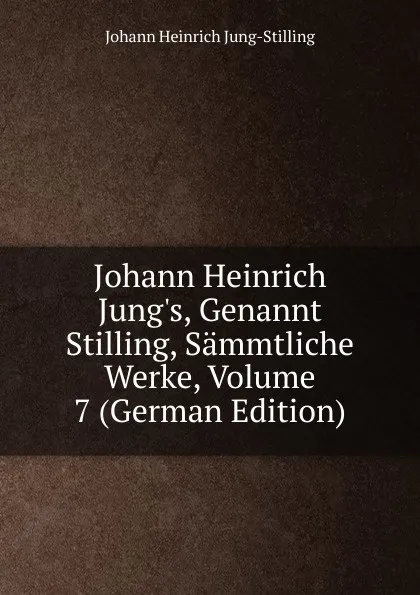 Обложка книги Johann Heinrich Jung.s, Genannt Stilling, Sammtliche Werke, Volume 7 (German Edition), Johann Heinrich Jung-Stilling