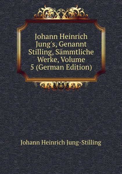 Обложка книги Johann Heinrich Jung.s, Genannt Stilling, Sammtliche Werke, Volume 5 (German Edition), Johann Heinrich Jung-Stilling