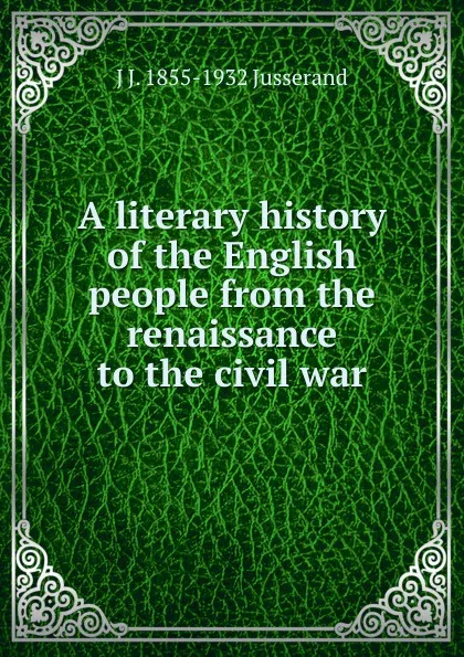 Обложка книги A literary history of the English people from the renaissance to the civil war, J. J. Jusserand