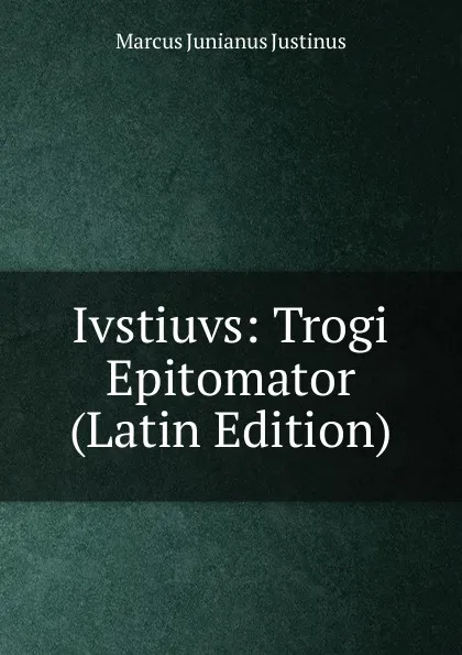 Обложка книги Ivstiuvs: Trogi Epitomator (Latin Edition), Marcus Junianus Justinus