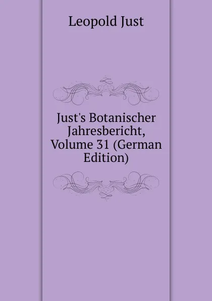 Обложка книги Just.s Botanischer Jahresbericht, Volume 31 (German Edition), Leopold Just