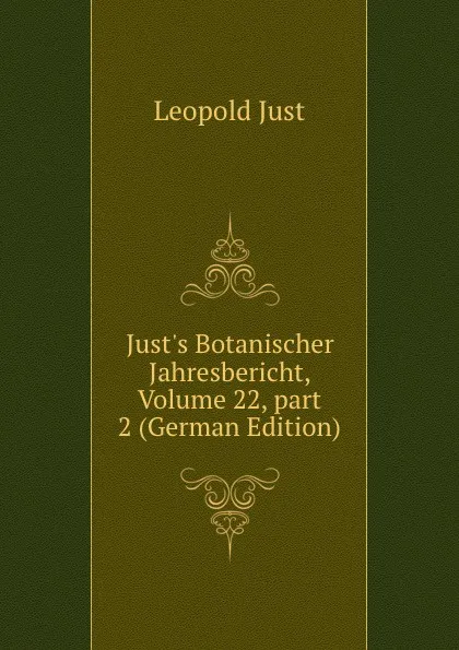 Обложка книги Just.s Botanischer Jahresbericht, Volume 22,.part 2 (German Edition), Leopold Just