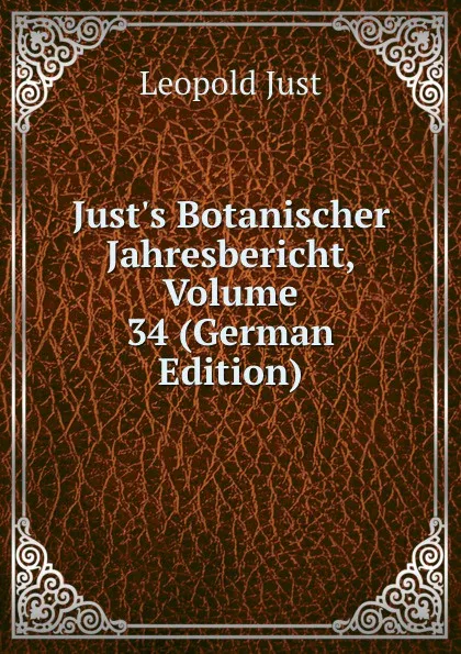 Обложка книги Just.s Botanischer Jahresbericht, Volume 34 (German Edition), Leopold Just