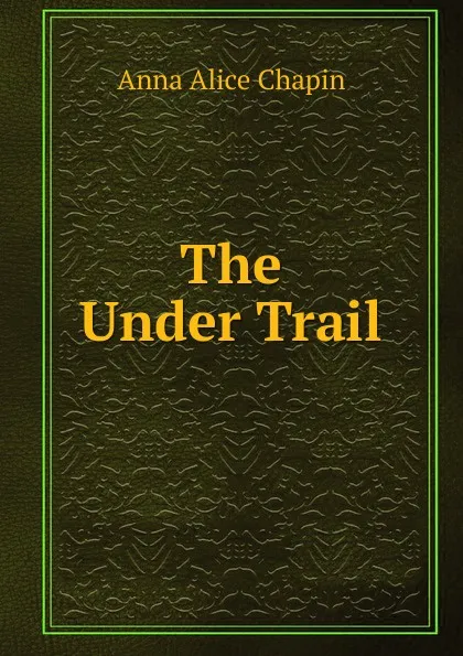 Обложка книги The Under Trail, Anna Alice Chapin