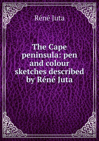 Обложка книги The Cape peninsula: pen and colour sketches described by Rene Juta, Réné Juta