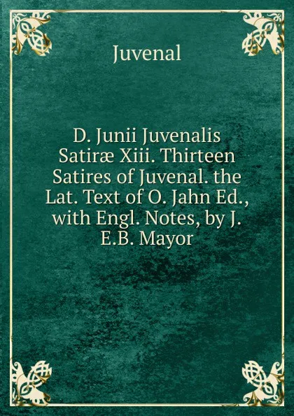 Обложка книги D. Junii Juvenalis Satirae Xiii. Thirteen Satires of Juvenal. the Lat. Text of O. Jahn Ed., with Engl. Notes, by J.E.B. Mayor, Juvenal