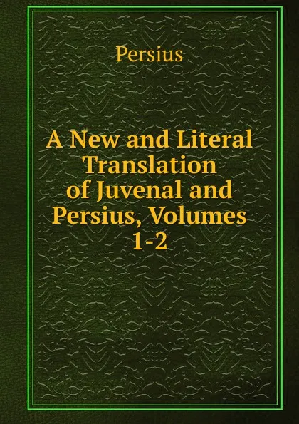 Обложка книги A New and Literal Translation of Juvenal and Persius, Volumes 1-2, Persius