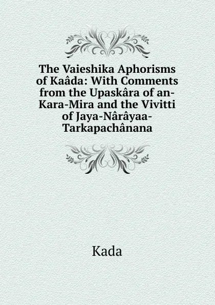 Обложка книги The Vaieshika Aphorisms of Kaada: With Comments from the Upaskara of an-Kara-Mira and the Vivitti of Jaya-Narayaa-Tarkapachanana, Kada