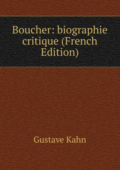 Обложка книги Boucher: biographie critique (French Edition), Gustave Kahn