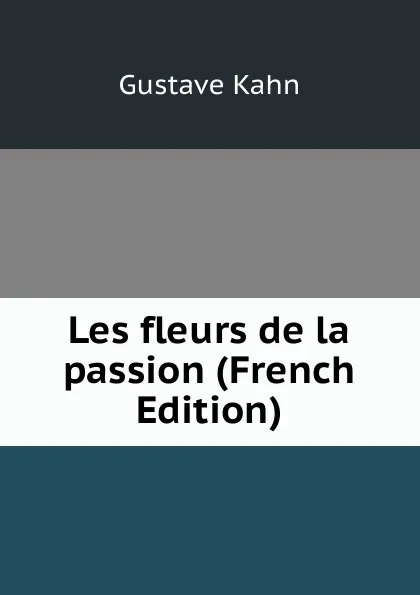 Обложка книги Les fleurs de la passion (French Edition), Gustave Kahn