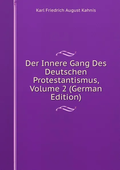 Обложка книги Der Innere Gang Des Deutschen Protestantismus, Volume 2 (German Edition), Karl Friedrich August Kahnis