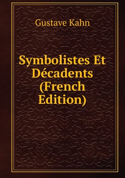 Обложка книги Symbolistes Et Decadents (French Edition), Gustave Kahn