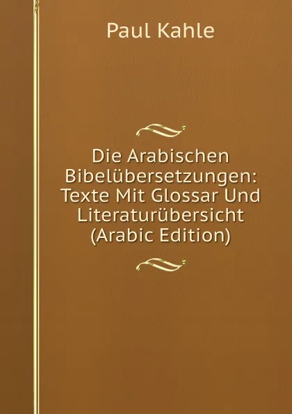 Обложка книги Die Arabischen Bibelubersetzungen: Texte Mit Glossar Und Literaturubersicht (Arabic Edition), Paul Kahle