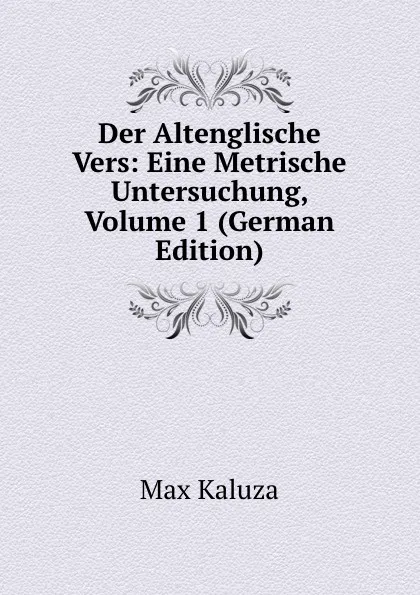 Обложка книги Der Altenglische Vers: Eine Metrische Untersuchung, Volume 1 (German Edition), Max Kaluza