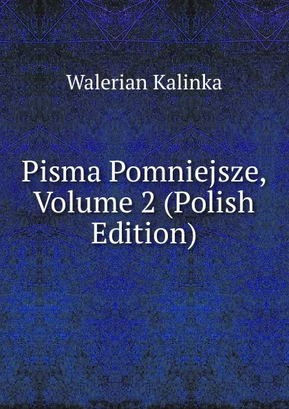 Обложка книги Pisma Pomniejsze, Volume 2 (Polish Edition), Walerian Kalinka