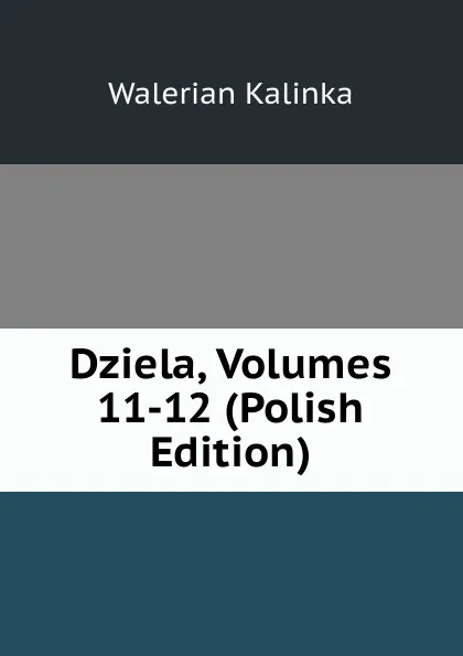 Обложка книги Dziela, Volumes 11-12 (Polish Edition), Walerian Kalinka