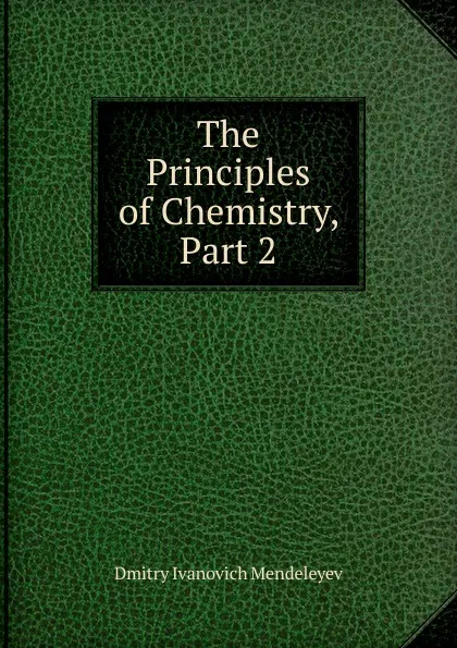 Обложка книги The Principles of Chemistry, Part 2, Dmitry Ivanovich Mendeleyev