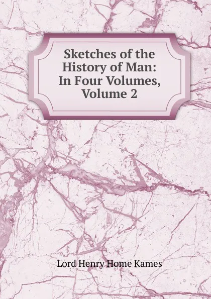 Обложка книги Sketches of the History of Man: In Four Volumes, Volume 2, Henry Home Kames