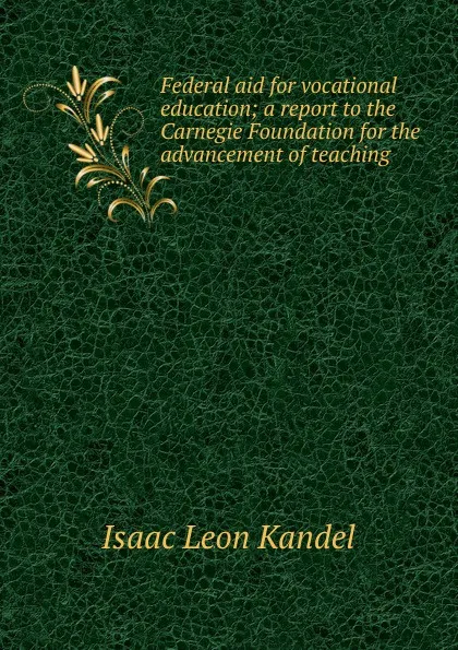 Обложка книги Federal aid for vocational education; a report to the Carnegie Foundation for the advancement of teaching, Isaac Leon Kandel