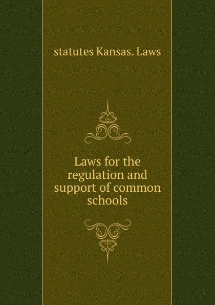 Обложка книги Laws for the regulation and support of common schools, statutes Kansas. Laws