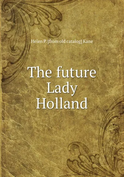 Обложка книги The future Lady Holland, Helen P. [from old catalog] Kane