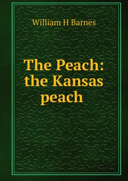 Обложка книги The Peach: the Kansas peach ., William H Barnes