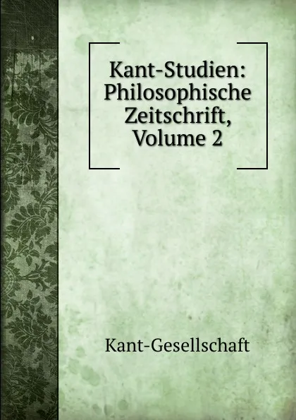 Обложка книги Kant-Studien: Philosophische Zeitschrift, Volume 2, Kant-Gesellschaft, Hans Vaihinger