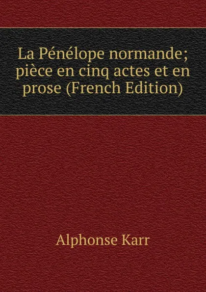 Обложка книги La Penelope normande; piece en cinq actes et en prose (French Edition), Karr Alphonse