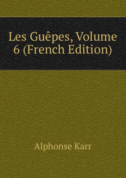 Обложка книги Les Guepes, Volume 6 (French Edition), Karr Alphonse