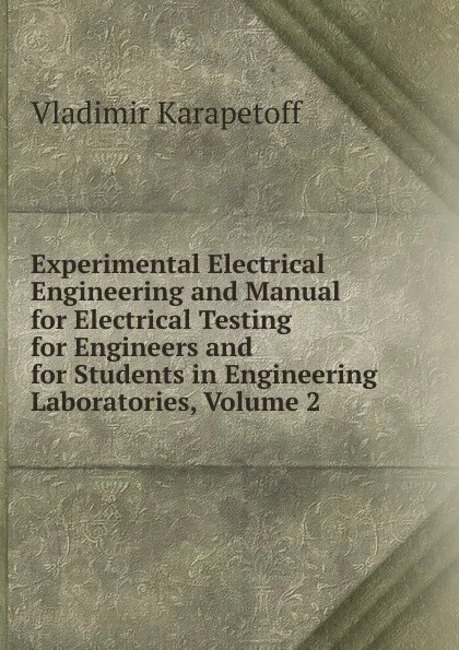 Обложка книги Experimental Electrical Engineering and Manual for Electrical Testing for Engineers and for Students in Engineering Laboratories, Volume 2, Vladimir Karapetoff