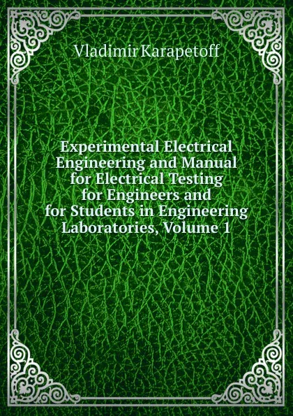 Обложка книги Experimental Electrical Engineering and Manual for Electrical Testing for Engineers and for Students in Engineering Laboratories, Volume 1, Vladimir Karapetoff