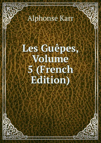 Обложка книги Les Guepes, Volume 5 (French Edition), Karr Alphonse