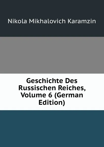 Обложка книги Geschichte Des Russischen Reiches, Volume 6 (German Edition), N. M. Karamzin