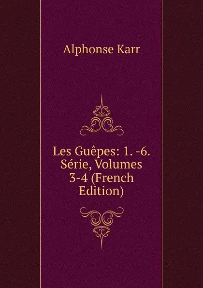 Обложка книги Les Guepes: 1. -6. Serie, Volumes 3-4 (French Edition), Karr Alphonse